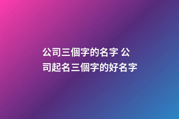 公司三個字的名字 公司起名三個字的好名字-第1張-公司起名-玄機派